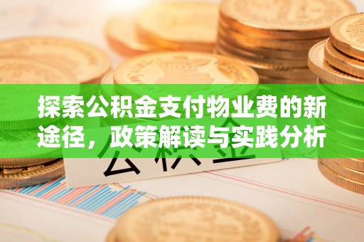 平顺探索公积金支付物业费的新途径，政策解读与实践分析