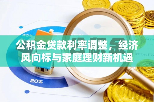 平顺公积金贷款利率调整，经济风向标与家庭理财新机遇
