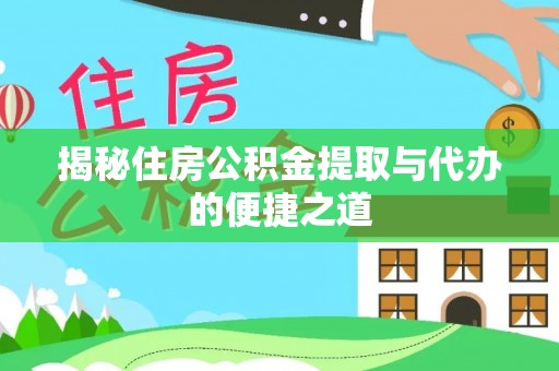 平顺揭秘住房公积金提取与代办的便捷之道