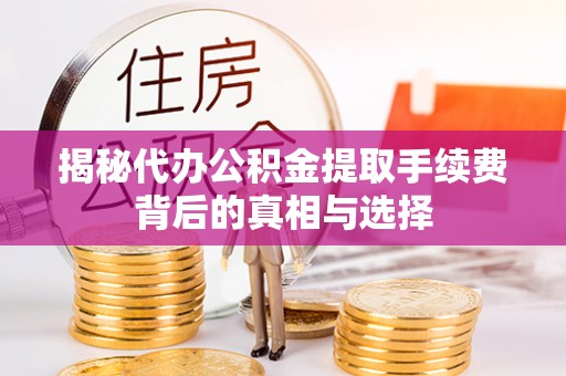 平顺揭秘代办公积金提取手续费背后的真相与选择