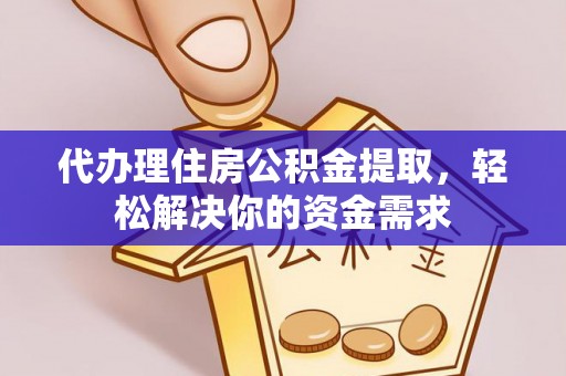 平顺代办理住房公积金提取，轻松解决你的资金需求
