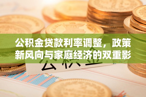 平顺公积金贷款利率调整，政策新风向与家庭经济的双重影响