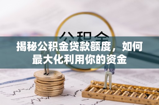 平顺揭秘公积金贷款额度，如何最大化利用你的资金