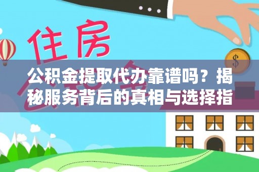 平顺公积金提取代办靠谱吗？揭秘服务背后的真相与选择指南