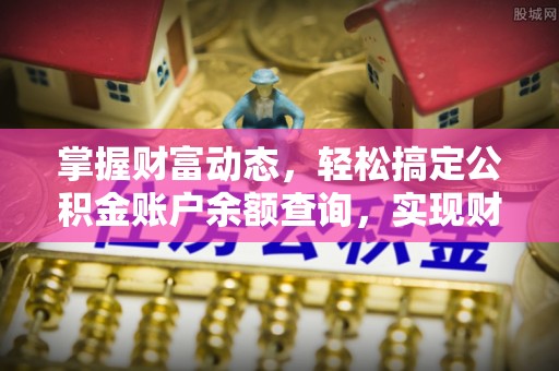 平顺掌握财富动态，轻松搞定公积金账户余额查询，实现财务自由第一步
