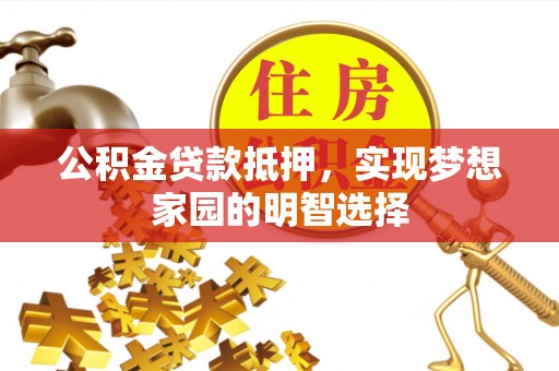 平顺公积金贷款抵押，实现梦想家园的明智选择