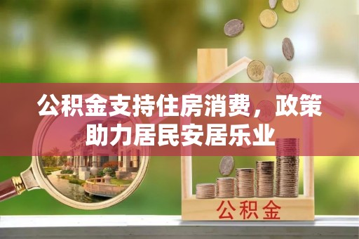 平顺公积金支持住房消费，政策助力居民安居乐业