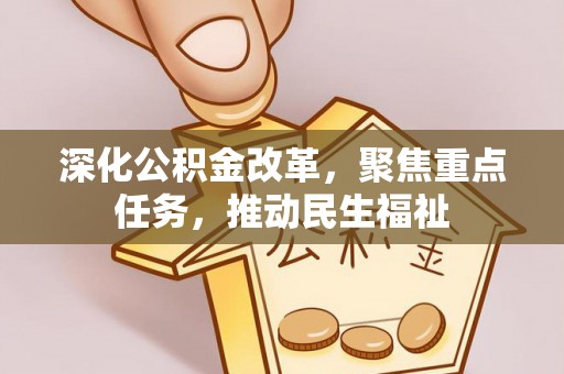 平顺深化公积金改革，聚焦重点任务，推动民生福祉