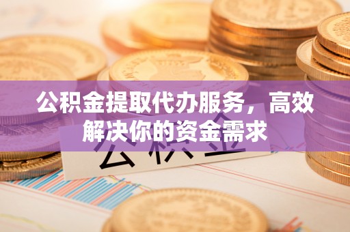 平顺公积金提取代办服务，高效解决你的资金需求