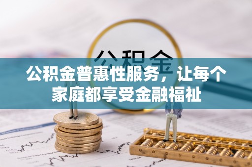 平顺公积金普惠性服务，让每个家庭都享受金融福祉