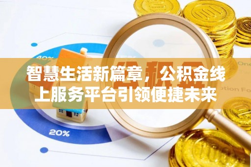 平顺智慧生活新篇章，公积金线上服务平台引领便捷未来