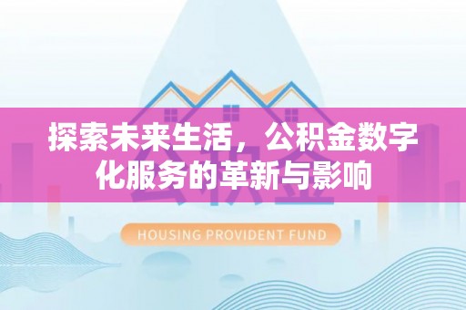 平顺探索未来生活，公积金数字化服务的革新与影响