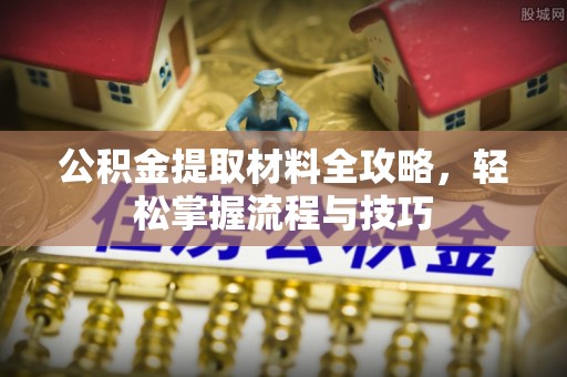 平顺公积金提取材料全攻略，轻松掌握流程与技巧
