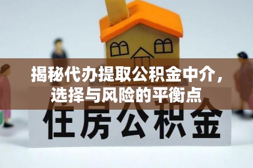 平顺揭秘代办提取公积金中介，选择与风险的平衡点