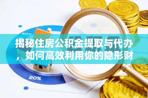 平顺揭秘住房公积金提取与代办，如何高效利用你的隐形财富？