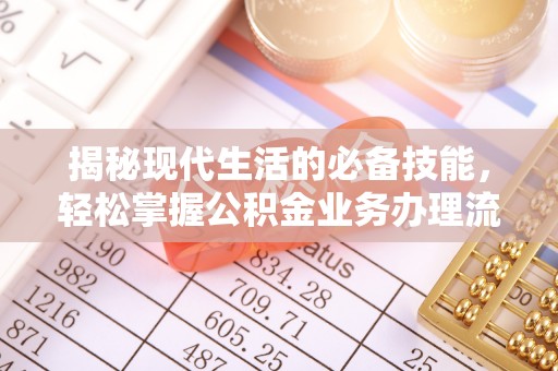 平顺揭秘现代生活的必备技能，轻松掌握公积金业务办理流程