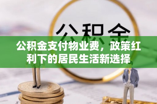 平顺公积金支付物业费，政策红利下的居民生活新选择