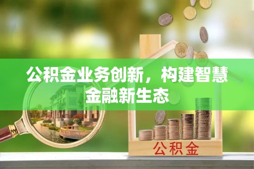 平顺公积金业务创新，构建智慧金融新生态