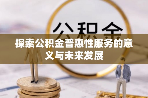 平顺探索公积金普惠性服务的意义与未来发展