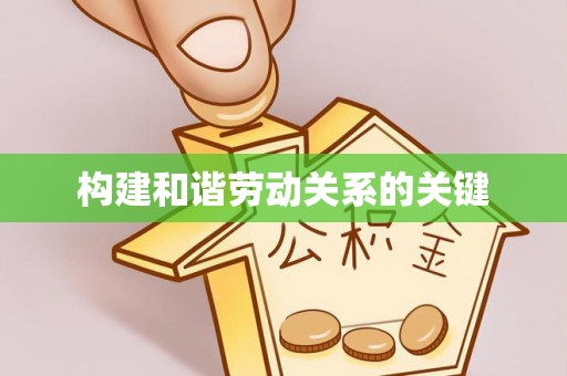 平顺构建和谐劳动关系的关键