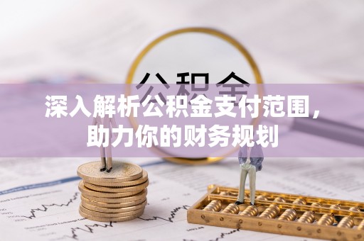 平顺深入解析公积金支付范围，助力你的财务规划