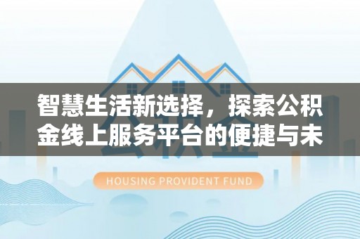 平顺智慧生活新选择，探索公积金线上服务平台的便捷与未来