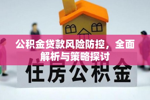 平顺公积金贷款风险防控，全面解析与策略探讨