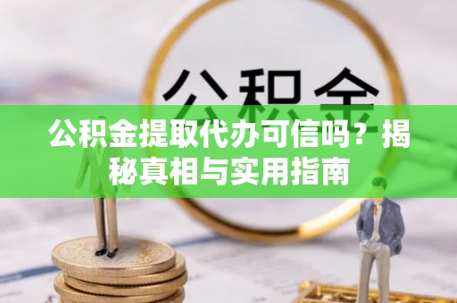 平顺公积金提取代办可信吗？揭秘真相与实用指南