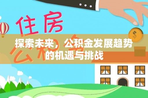 平顺探索未来，公积金发展趋势的机遇与挑战