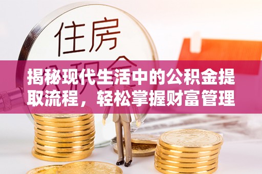 平顺揭秘现代生活中的公积金提取流程，轻松掌握财富管理新技能