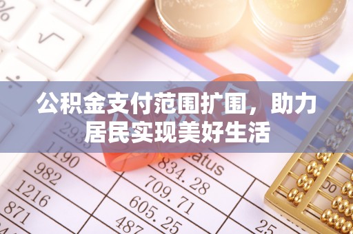 平顺公积金支付范围扩围，助力居民实现美好生活