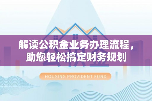 平顺解读公积金业务办理流程，助您轻松搞定财务规划