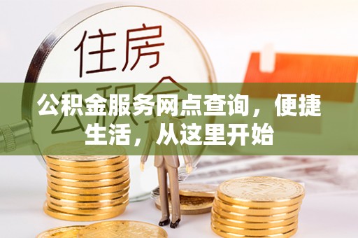 平顺公积金服务网点查询，便捷生活，从这里开始