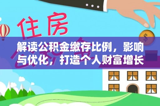平顺解读公积金缴存比例，影响与优化，打造个人财富增长新引擎