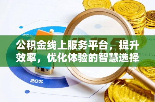 平顺公积金线上服务平台，提升效率，优化体验的智慧选择