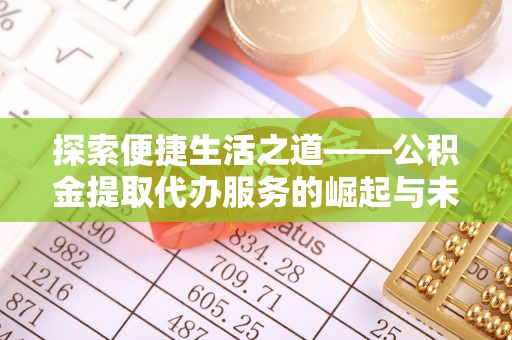 平顺探索便捷生活之道——公积金提取代办服务的崛起与未来