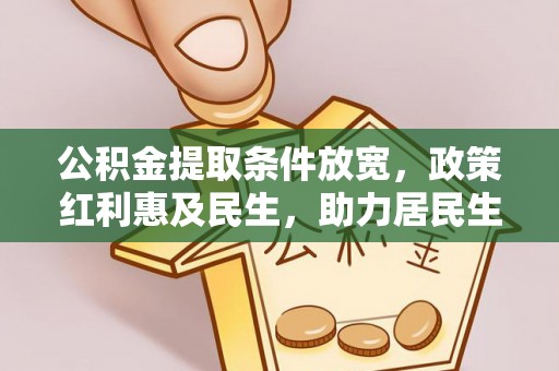 平顺公积金提取条件放宽，政策红利惠及民生，助力居民生活质量提升