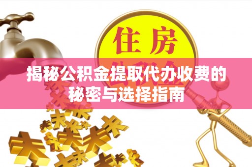 平顺揭秘公积金提取代办收费的秘密与选择指南
