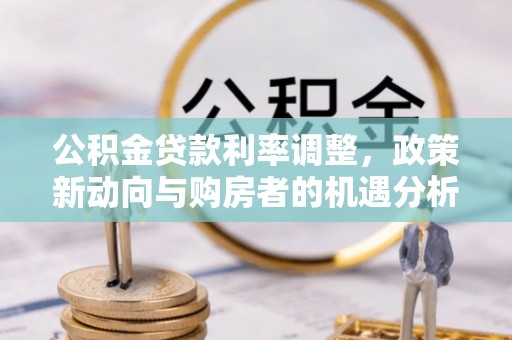 平顺公积金贷款利率调整，政策新动向与购房者的机遇分析
