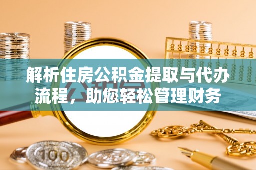 平顺解析住房公积金提取与代办流程，助您轻松管理财务