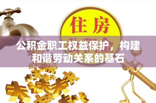 平顺公积金职工权益保护，构建和谐劳动关系的基石