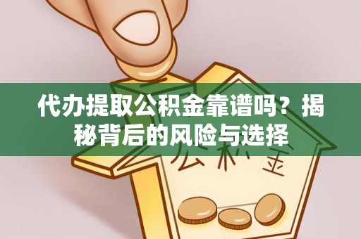 平顺代办提取公积金靠谱吗？揭秘背后的风险与选择
