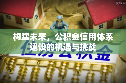 平顺构建未来，公积金信用体系建设的机遇与挑战