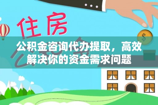 平顺公积金咨询代办提取，高效解决你的资金需求问题