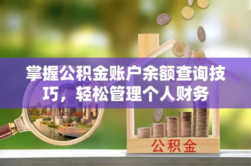平顺掌握公积金账户余额查询技巧，轻松管理个人财务