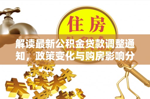 平顺解读最新公积金贷款调整通知，政策变化与购房影响分析