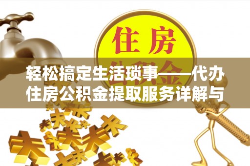 平顺轻松搞定生活琐事——代办住房公积金提取服务详解与实用指南