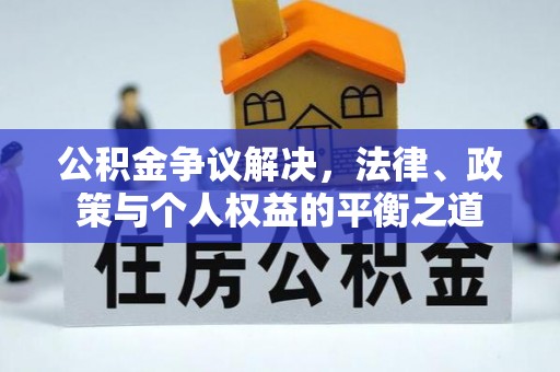 平顺公积金争议解决，法律、政策与个人权益的平衡之道