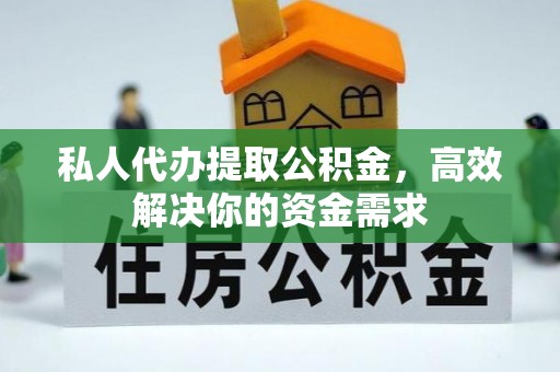 平顺私人代办提取公积金，高效解决你的资金需求