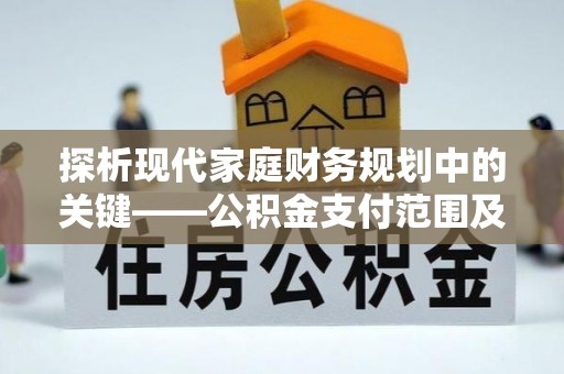 平顺探析现代家庭财务规划中的关键——公积金支付范围及其影响